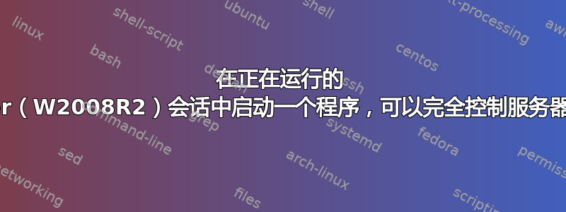 在正在运行的 rdp-terminal-server（W2008R2）会话中启动一个程序，可以完全控制服务器，但无法控制客户端？