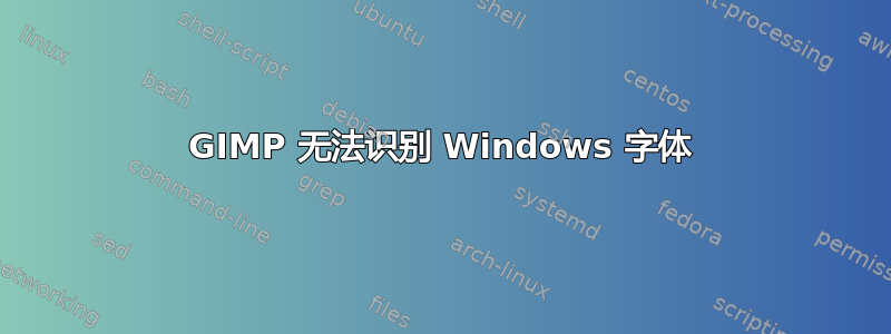 GIMP 无法识别 Windows 字体