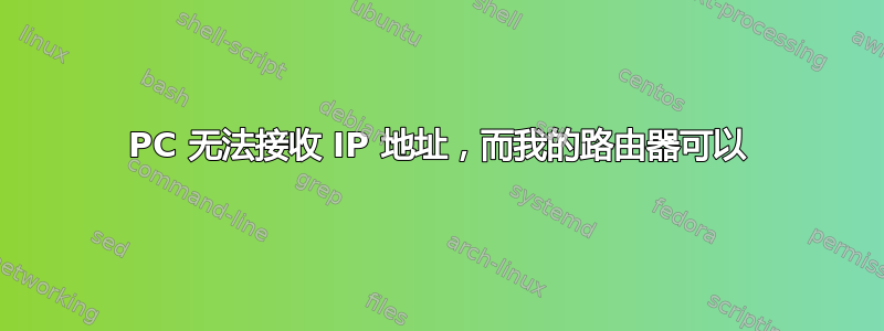 PC 无法接收 IP 地址，而我的路由器可以