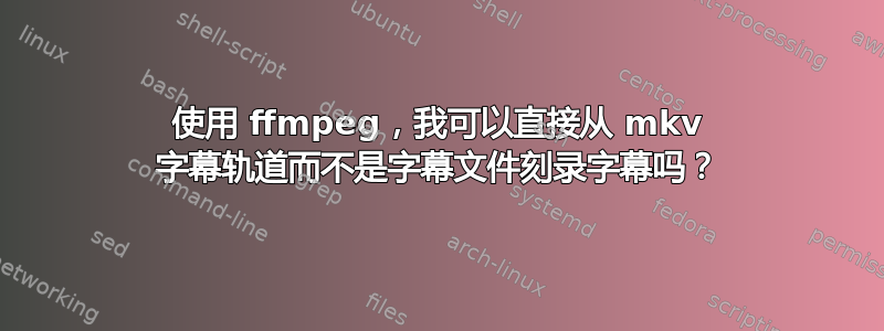 使用 ffmpeg，我可以直接从 mkv 字幕轨道而不是字幕文件刻录字幕吗？