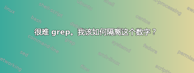 很难 grep。我该如何隔离这个数字？