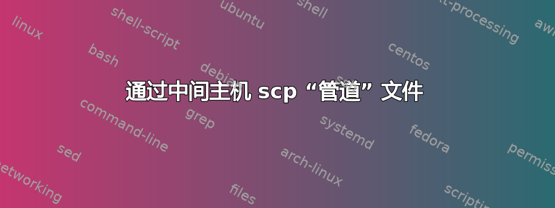 通过中间主机 scp “管道” 文件