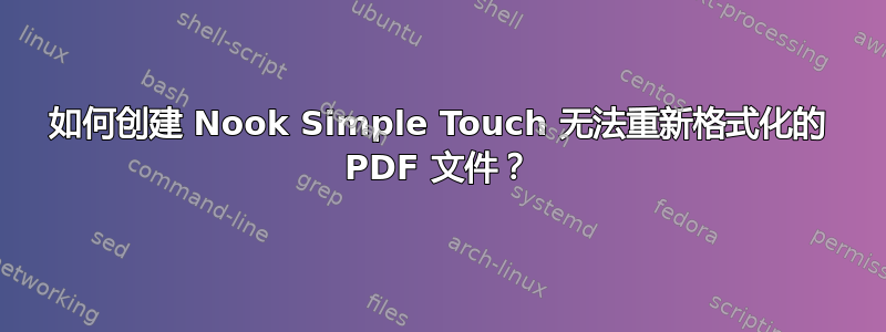 如何创建 Nook Simple Touch 无法重新格式化的 PDF 文件？