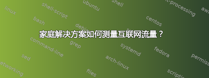 家庭解决方案如何测量互联网流量？ 