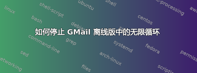 如何停止 GMail 离线版中的无限循环