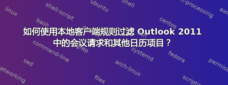 如何使用本地客户端规则过滤 Outlook 2011 中的会议请求和其他日历项目？