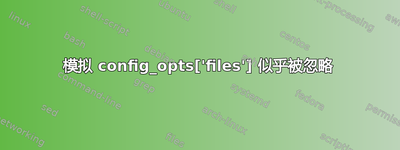 模拟 config_opts['files'] 似乎被忽略