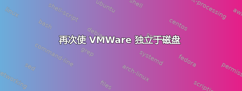 再次使 VMWare 独立于磁盘