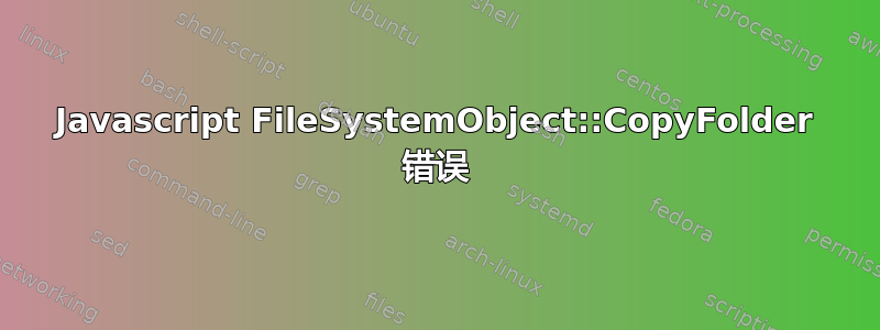 Javascript FileSystemObject::CopyFolder 错误