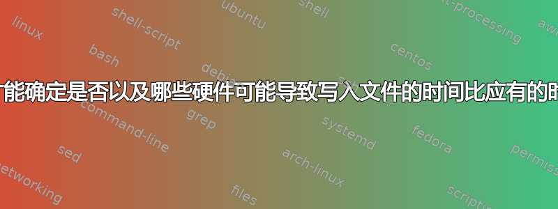 我如何才能确定是否以及哪些硬件可能导致写入文件的时间比应有的时间长？