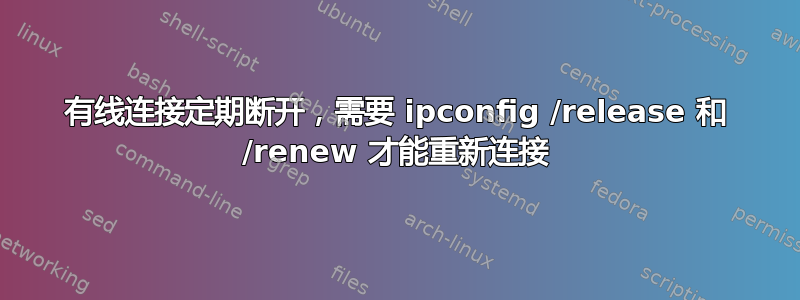 有线连接定期断开，需要 ipconfig /release 和 /renew 才能重新连接