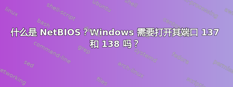 什么是 NetBIOS？Windows 需要打开其端口 137 和 138 吗？