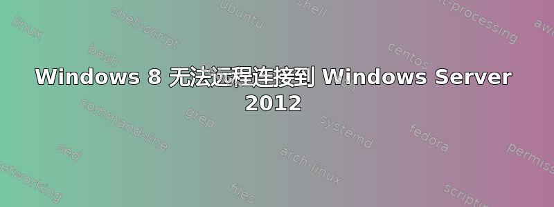 Windows 8 无法远程连接到 Windows Server 2012