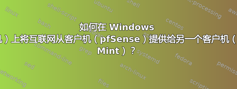 如何在 Windows 7（主机）上将互联网从客户机（pfSense）提供给另一个客户机（Linux Mint）？