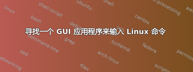 寻找一个 GUI 应用程序来输入 Linux 命令