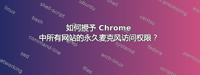 如何授予 Chrome 中所有网站的永久麦克风访问权限？