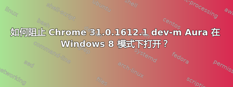 如何阻止 Chrome 31.0.1612.1 dev-m Aura 在 Windows 8 模式下打开？