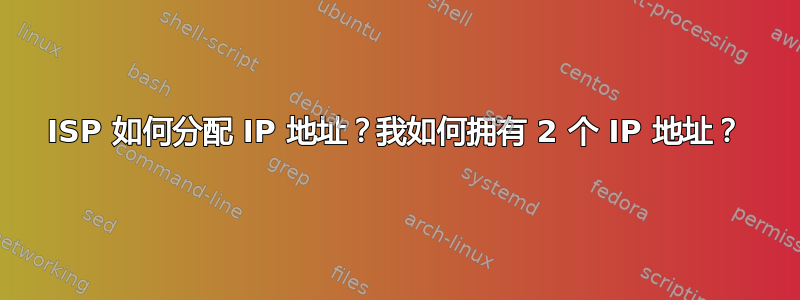 ISP 如何分配 IP 地址？我如何拥有 2 个 IP 地址？