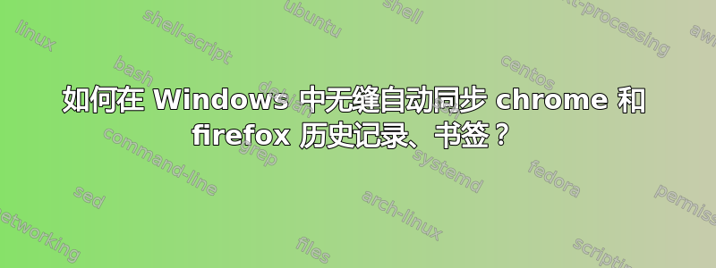 如何在 Windows 中无缝自动同步 chrome 和 firefox 历史记录、书签？