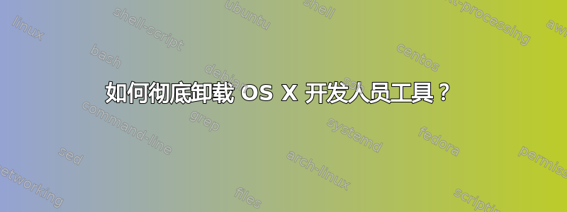 如何彻底卸载 OS X 开发人员工具？