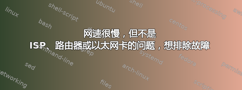 网速很慢，但不是 ISP、路由器或以太网卡的问题，想排除故障