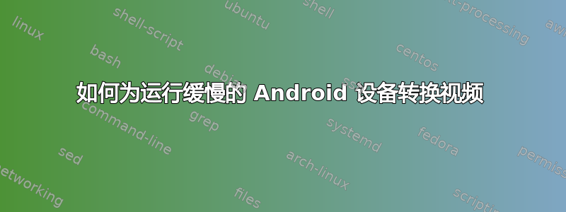 如何为运行缓慢的 Android 设备转换视频