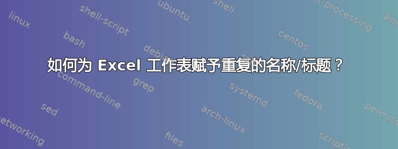 如何为 Excel 工作表赋予重复的名称/标题？