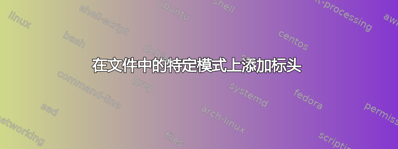 在文件中的特定模式上添加标头