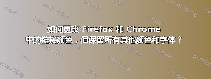 如何更改 Firefox 和 Chrome 中的链接颜色，但保留所有其他颜色和字体？