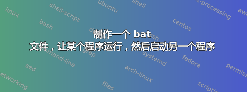 制作一个 bat 文件，让某个程序运行，然后启动另一个程序