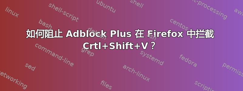 如何阻止 Adblock Plus 在 Firefox 中拦截 Crtl+Shift+V？