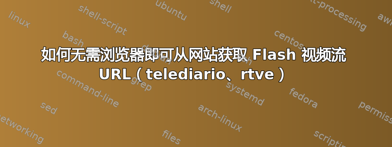 如何无需浏览器即可从网站获取 Flash 视频流 URL（telediario、rtve）