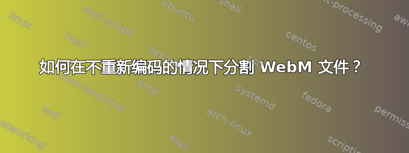 如何在不重新编码的情况下分割 WebM 文件？