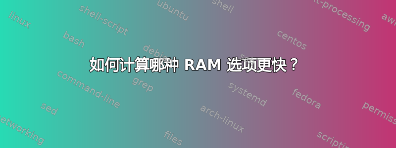 如何计算哪种 RAM 选项更快？