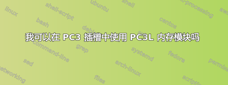 我可以在 PC3 插槽中使用 PC3L 内存模块吗