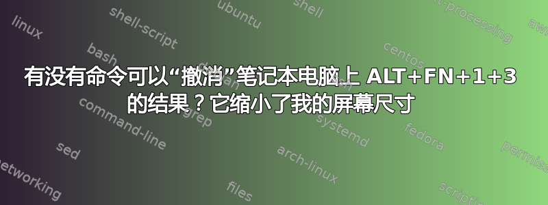 有没有命令可以“撤消”笔记本电脑上 ALT+FN+1+3 的结果？它缩小了我的屏幕尺寸