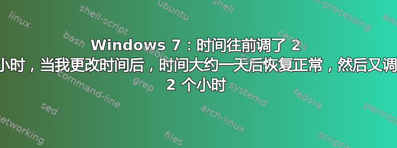 Windows 7：时间往前调了 2 个小时，当我更改时间后，时间大约一天后恢复正常，然后又调回 2 个小时