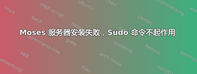 Moses 服务器安装失败，Sudo 命令不起作用