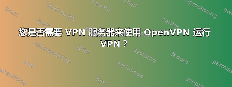 您是否需要 VPN 服务器来使用 OpenVPN 运行 VPN？