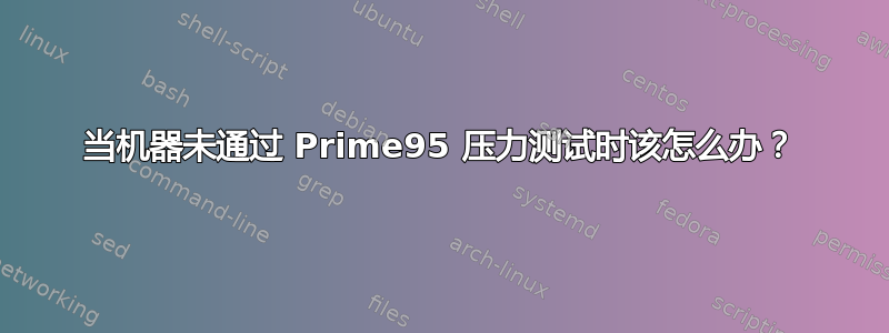 当机器未通过 Prime95 压力测试时该怎么办？