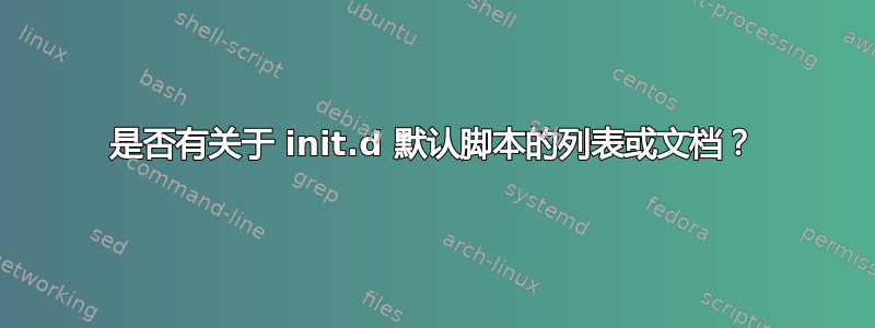 是否有关于 init.d 默认脚本的列表或文档？