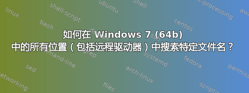 如何在 Windows 7 (64b) 中的所有位置（包括远程驱动器）中搜索特定文件名？