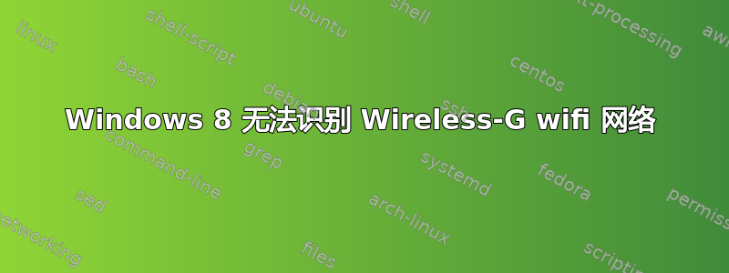 Windows 8 无法识别 Wireless-G wifi 网络