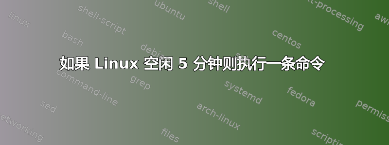 如果 Linux 空闲 5 分钟则执行一条命令