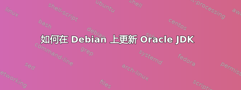 如何在 Debian 上更新 Oracle JDK 