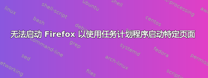 无法启动 Firefox 以使用任务计划程序启动特定页面