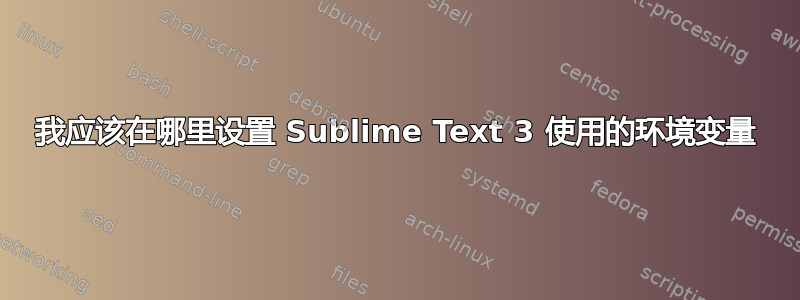 我应该在哪里设置 Sublime Text 3 使用的环境变量