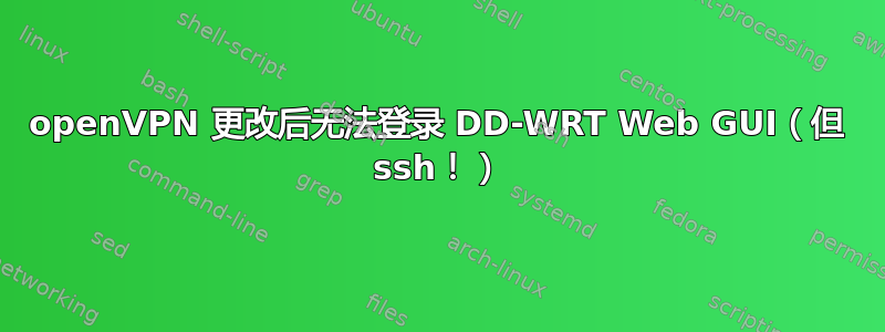 openVPN 更改后无法登录 DD-WRT Web GUI（但 ssh！）