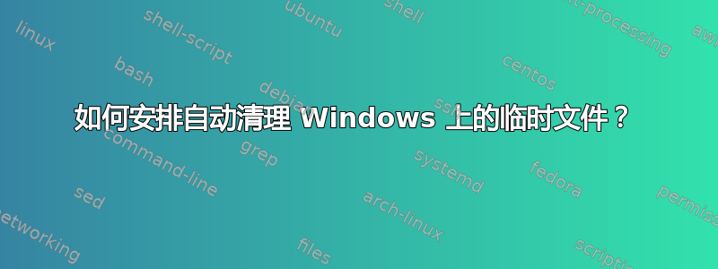 如何安排自动清理 Windows 上的临时文件？