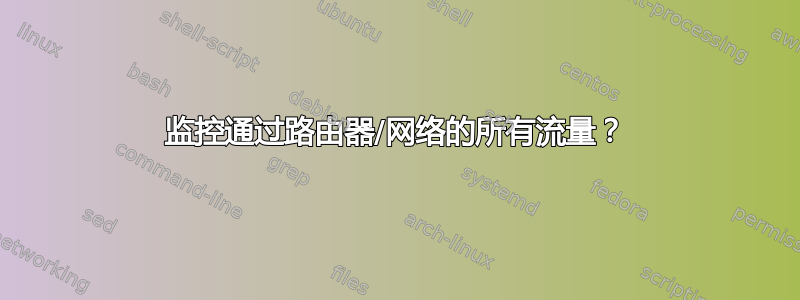 监控通过路由器/网络的所有流量？